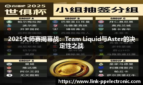 2025大师赛揭幕战：Team Liquid与Aster的决定性之战