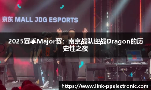 2025赛季Major赛：南京战队迎战Dragon的历史性之夜