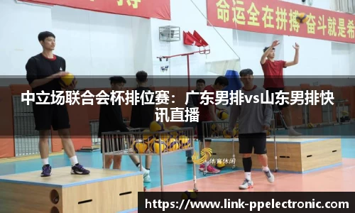 中立场联合会杯排位赛：广东男排vs山东男排快讯直播