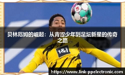 贝林厄姆的崛起：从青涩少年到足坛新星的传奇之路