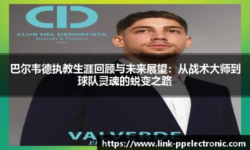 巴尔韦德执教生涯回顾与未来展望：从战术大师到球队灵魂的蜕变之路