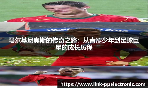 马尔基尼奥斯的传奇之路：从青涩少年到足球巨星的成长历程